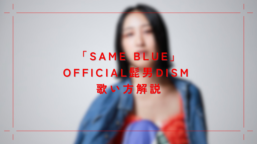 「Same blue」Official髭男dism 歌い方解説